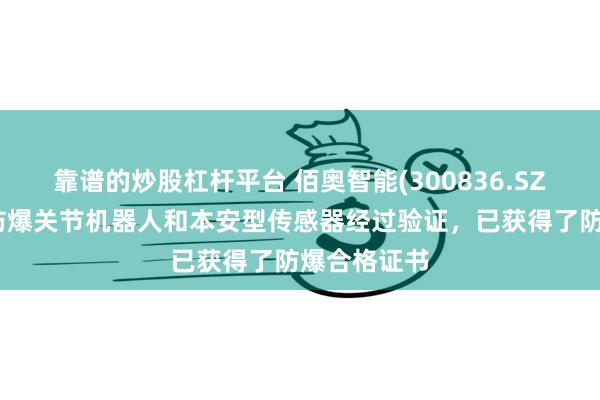 靠谱的炒股杠杆平台 佰奥智能(300836.SZ)：研发的防爆关节机器人和本安型传感器经过验证，已获得了防爆合格证书